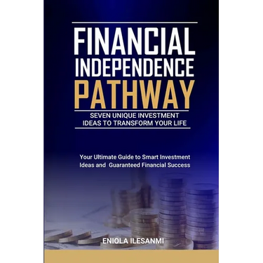 Financial Independence Pathway: Seven Unique Investment Ideas to Transform Your Life: Your Ultimate Guide to Smart Investments Ideas and Guaranteed Fi