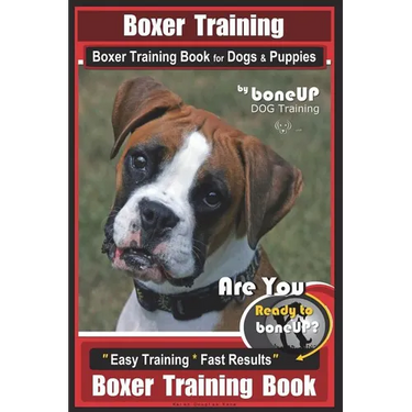 Boxer Training, Boxer Training Book for Dogs & Puppies By BoneUP DOG Training: Are You Ready to Bone UP? Easy Training * Fast Results Boxer Training B