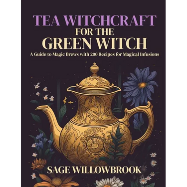 Tea Witchcraft for the Green Witch: A Guide to Magic Brews with 200 Recipes for Magical Infusions
