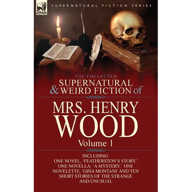 The Collected Supernatural and Weird Fiction of Mrs Henry Wood: Volume 1-Including One Novel, 'Featherston's Story, ' One Novella, 'a Mystery, ' One N