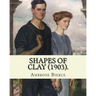 Shapes of clay (1903). By: Ambrose Bierce: Poetry (Original Classics)
