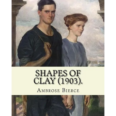 Shapes of clay (1903). By: Ambrose Bierce: Poetry (Original Classics)