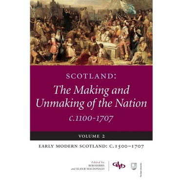 Scotland: The Making and Unmaking of the Nation C.1100-1707: Volume 2 Early Modern Scotland: C.1500-1707
