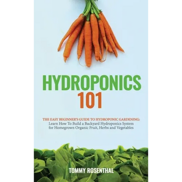 Hydroponics 101: The Easy Beginner's Guide to Hydroponic Gardening. Learn How To Build a Backyard Hydroponics System for Homegrown Organic Fruit, Herb