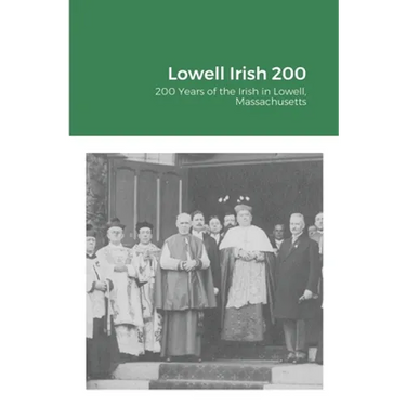 Lowell Irish 200: 200 Years of the Irish in Lowell, Massachusetts