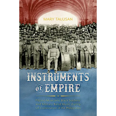 Instruments of Empire: Filipino Musicians, Black Soldiers, and Military Band Music During Us Colonization of the Philippines
