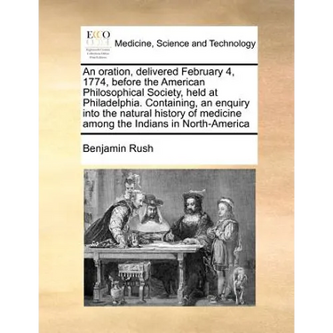 An Oration, Delivered February 4, 1774, Before the American Philosophical Society, Held at Philadelphia. Containing, an Enquiry Into the Natural Histo