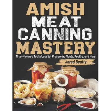 Amish Meat Canning Mastery: Time-Honored Techniques for Preserving Meats, Poultry, and More