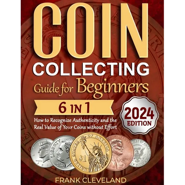 Coin Collecting Guide For Beginners 2024: The Comprehensive and Step-by-Step Guide to Master Coin Collecting and Learn How to Recognize Authenticity a