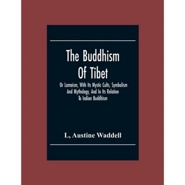 The Buddhism Of Tibet: Or Lamaism, With Its Mystic Cults, Symbolism And Mythology, And In Its Relation To Indian Buddhism