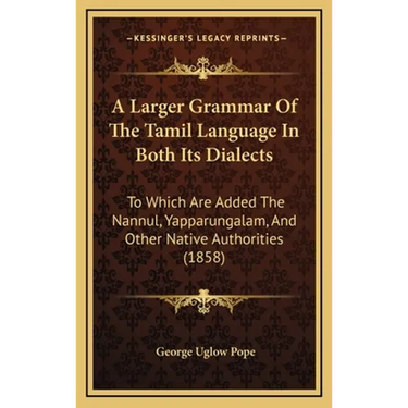 A Larger Grammar Of The Tamil Language In Both Its Dialects: To Which Are Added The Nannul, Yapparungalam, And Other Native Authorities (1858)