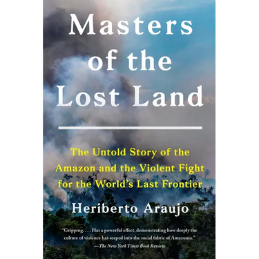 Masters of the Lost Land: The Untold Story of the Amazon and the Violent Fight for the World's Last Frontier