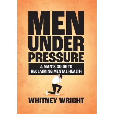 Men Under Pressure: A Man's Guide to Reclaiming Mental Health