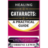Healing Cataracts: A PRACTICAL GUIDE: Natural Remedies, Prevention Strategies, and Expert Tips for Restoring Vision