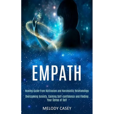Empath: Overcoming Anxiety, Gaining Self-confidence and Finding Your Sense of Self (Healing Guide From Narcissism and Narcissistic Relationships)
