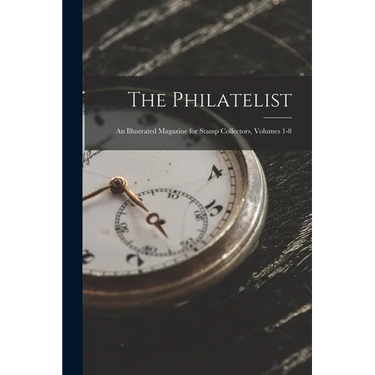 The Philatelist: An Illustrated Magazine for Stamp Collectors, Volumes 1-8