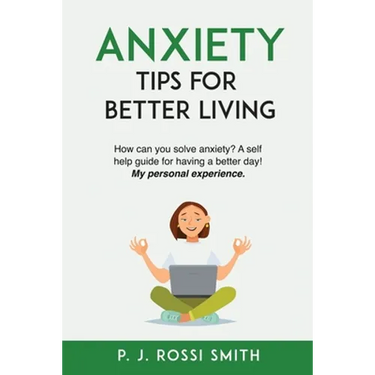 Anxiety: Tips for Better Living: How can you solve anxiety? A self help guide for having a better day! My personal experience.