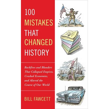 100 Mistakes that Changed History: Backfires and Blunders That Collapsed Empires, Crashed Economies, and Altered the Course of Our World