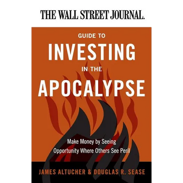 The Wall Street Journal Guide to Investing in the Apocalypse: Make Money by Seeing Opportunity Where Others See Peril