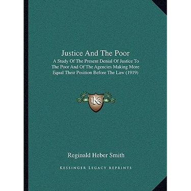 Justice and the Poor: A Study of the Present Denial of Justice to the Poor and of the Agencies Making More Equal Their Position Before the Law (1919)