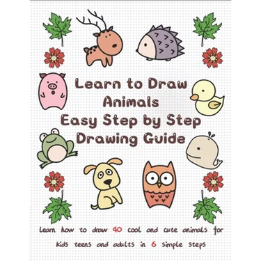 Learn to Draw Animals Easy Step by Step Drawing Guide: Learn How to Draw 40 Cool and Cute Animals for Kids Teens and Adults in 6 Simple Steps