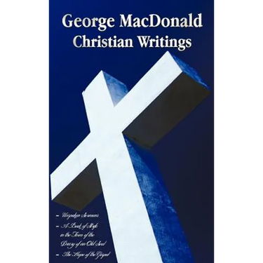 George MacDonald - Christian Writings (Complete and Unabridged) Unspoken Sermons by George MacDonald Series I, II, III in One Volume, a Book of Strife