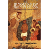 If You Knew the Gift of God: Grace: What it is, what it does, and how to cooperate with it according to Church Teaching and Tradition