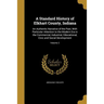 A Standard History of Elkhart County, Indiana: An Authentic Narrative of the Past, With Particular Attention to the Modern Era in the Commercial, Indu
