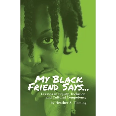 My Black Friend Says...: Lessons in Equity, Inclusion, and Cultural Competency