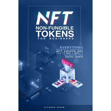 NFT Non-Fungible Tokens: For Beginners: Everything you need to know about NFT, Crypto Art, How to Buy & Sell it, & building your Digital Assets