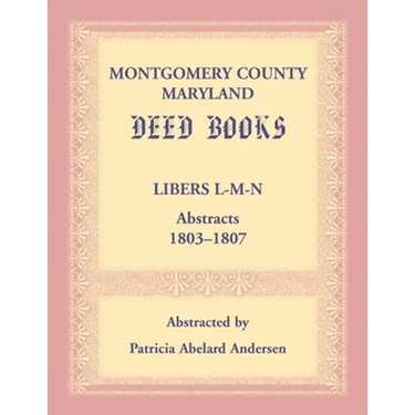 Montgomery County, Maryland Deed Books: Libers L-M-N Abstracts, 1803-1807
