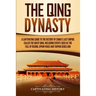 The Qing Dynasty: A Captivating Guide to the History of China's Last Empire Called the Great Qing, Including Events Such as the Fall of Beijing, Opium