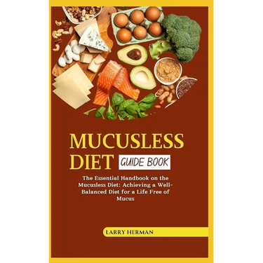 Mucusless Diet Guide Book: The Essential Handbook on the Mucusless Diet: Achieving a Well-Balanced Diet for a Life Free of Mucus