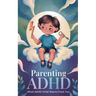 Parenting ADHD: What ADHD Child Wants From You: Proven Therapeutic Strategies To Empower Your Child With ADHD, Working Together To Str