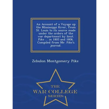 An Account of a Voyage Up the Mississippi River, from St. Louis to Its Source Made Under the Orders of the War Department by Lieut. Pike ... in 1805 a