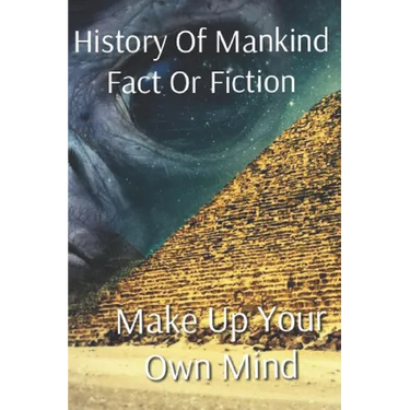 History of Mankind Fact or Fiction: Make Up Your Own Mind