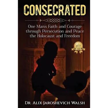 Consecrated: One Man's Faith and Courage through Persecution and Peace, the Holocaust, and Freedom