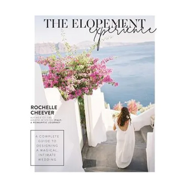 The Elopement Experience: A complete guide to designing a magical, intimate wedding