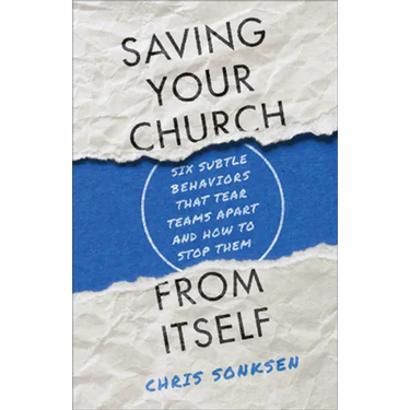 Saving Your Church from Itself: Six Subtle Behaviors That Tear Teams Apart and How to Stop Them