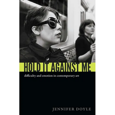 Hold It Against Me: Difficulty and Emotion in Contemporary Art