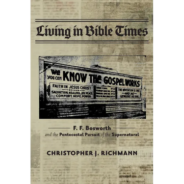 Living in Bible Times: F. F. Bosworth and the Pentecostal Pursuit of the Supernatural