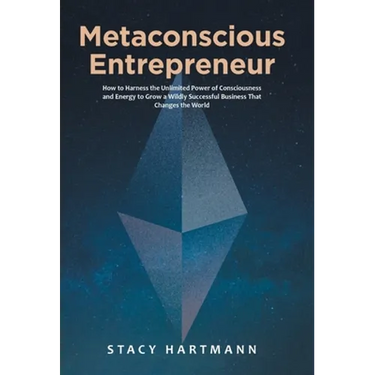 Metaconscious Entrepreneur: How to Harness the Unlimited Power of Consciousness and Energy to Grow a Wildly Successful Business That Changes the World