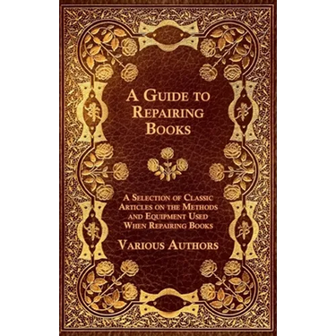 A Guide to Repairing Books - A Selection of Classic Articles on the Methods and Equipment Used When Repairing Books