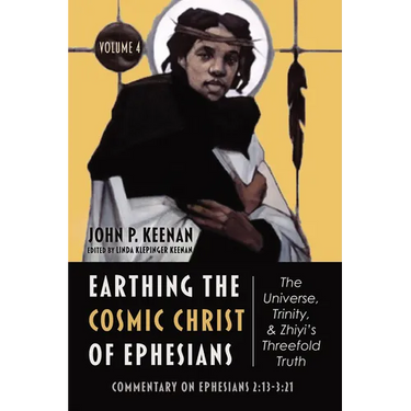 Earthing the Cosmic Christ of Ephesians--The Universe, Trinity, and Zhiyi's Threefold Truth, Volume 4: Commentary on Ephesians 2:13--3:21