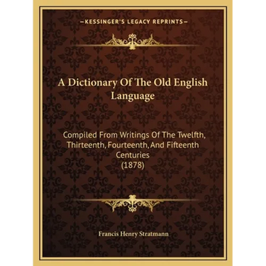 A Dictionary Of The Old English Language: Compiled From Writings Of The Twelfth, Thirteenth, Fourteenth, And Fifteenth Centuries (1878)