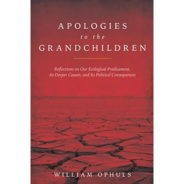 Apologies to the Grandchldren: Reflections on Our Ecological Predicament, Its Deeper Causes, and Its Political Consequences
