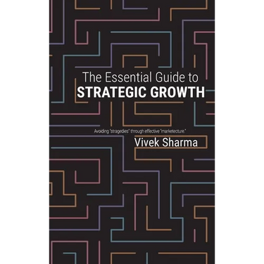 The Essential Guide to Strategic Growth: Avoiding "stragedies" through effective "marketecture"