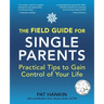 The Field Guide for Single Parents: Practical Tips to Gain Control of Your Life