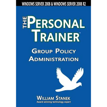 Group Policy Administration: The Personal Trainer for Windows Server 2008 and Windows Server 2008 R2
