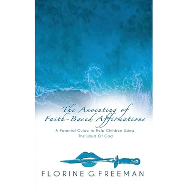 The Anointing of Faith-Based Affirmations: A Parental Guide to Help Children Using The Word of God